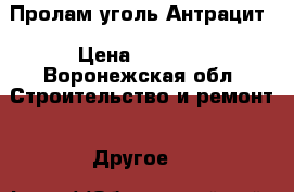 Пролам уголь Антрацит › Цена ­ 4 000 - Воронежская обл. Строительство и ремонт » Другое   